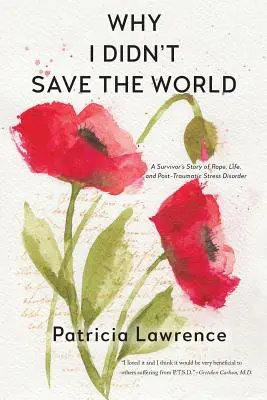 Proč jsem nezachránil svět: Příběh přeživšího o znásilnění, životě a posttraumatické stresové poruše. - Why I Didn't Save the World: A Survivor's Story of Rape, Life, and Post-Traumatic Stress Disorder