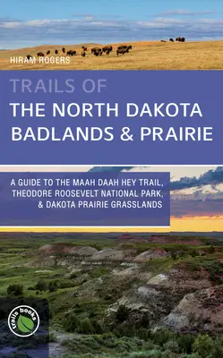 Trails of the North Dakota Badlands & Prairies: A Guide to the Maah Daah Hey Trail, Theodore Roosevelt National Park, & Dakota Prairie Grasslands (Průvodce po stezce Maah Daah Hey, Národním parku Theodora Roosevelta a dakotských prériích). - Trails of the North Dakota Badlands & Prairies: A Guide to the Maah Daah Hey Trail, Theodore Roosevelt National Park, & Dakota Prairie Grasslands
