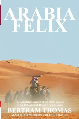 Arábie Felix: První přechod pouště Rub al Chalí, který uskutečnil nearabský turista, od roku 1930 - Arabia Felix: The First Crossing from 1930, of the Rub Al Khali Desert by a Non-Arab