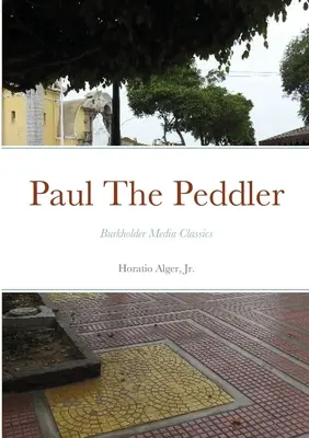 Paul Podomní obchodník, aneb, Osudy mladého pouličního obchodníka: Burkholder Media Classics - Paul The Peddler, Or, The Fortunes of a Young Street Merchant: Burkholder Media Classics