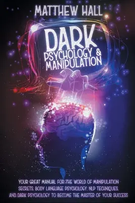 Temná psychologie a manipulace: Vaše skvělá příručka pro svět tajemství manipulace, psychologie řeči těla, technik NLP a temné psycholo - Dark Psychology and Manipulation: Your Great Manual For The World of Manipulation Secrets, Body Language Psychology, NLP Techniques, and Dark Psycholo