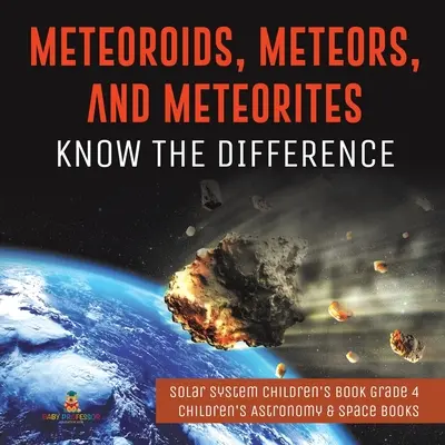 Meteoroidy, meteory a meteority: Dětská knížka pro 4. třídu o sluneční soustavě - Dětské knihy o astronomii a vesmíru - Meteoroids, Meteors, and Meteorites: Know the Difference - Solar System Children's Book Grade 4 - Children's Astronomy & Space Books