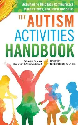 Příručka aktivit pro autisty: Příručka: Aktivity, které pomáhají dětem komunikovat, navazovat přátelství a učit se životním dovednostem. - The Autism Activities Handbook: Activities to Help Kids Communicate, Make Friends, and Learn Life Skills