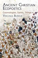 Antická křesťanská ekopoetika: Kosmologie, světci, věci - Ancient Christian Ecopoetics: Cosmologies, Saints, Things