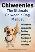 Čivavy: Ultimátní příručka pro čivavy. Péče o čivavy, náklady, krmení, péče o srst, zdraví a výcvik. - Chiweenies. the Ultimate Chiweenie Dog Manual. Chiweenie Care, Costs, Feeding, Grooming, Health and Training All Included.
