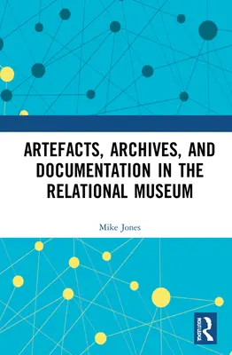 Artefakty, archivy a dokumentace ve vztahovém muzeu - Artefacts, Archives, and Documentation in the Relational Museum
