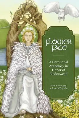 Květinová tvář: Vydání antologie k poctě Blodeuwedd - Flower Face: A Devotional Anthology in Honor of Blodeuwedd