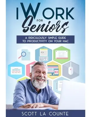 iWork pro seniory: Směšně jednoduchý průvodce produktivitou na Macu - iWork For Seniors: A Ridiculously Simple Guide To Productivity On Your Mac