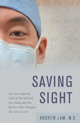 Záchrana zraku: Pohled očního chirurga na život za maskou a na hrdiny, kteří změnili způsob, jakým vidíme - Saving Sight: An Eye Surgeon's Look at Life Behind the Mask and the Heroes Who Changed the Way We See
