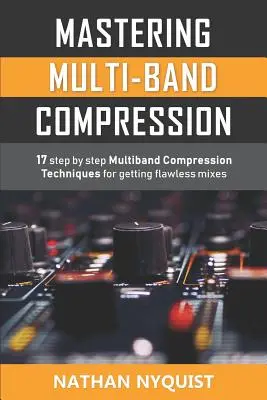 Zvládnutí vícepásmové komprese: 17 technik vícepásmové komprese krok za krokem pro získání bezchybných mixů - Mastering Multi-Band Compression: 17 step by step multiband compression techniques for getting flawless mixes