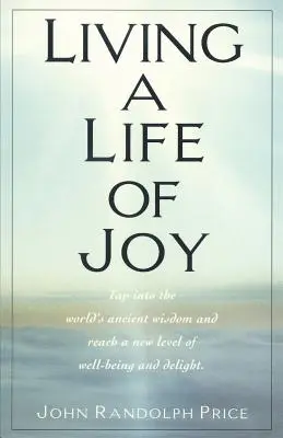 Žít život plný radosti: Vyzkoušejte si prastarou moudrost světa a dosáhněte nové úrovně blahobytu a potěšení - Living a Life of Joy: Tap Into the World's Ancient Wisdom and Reach a New Level of Well-Being and Delight