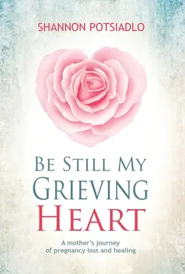 Buď klidná, mé truchlící srdce: Cesta matky za ztrátou těhotenství a uzdravením - Be Still My Grieving Heart: A Mother's Journey of Pregnancy Loss and Healing