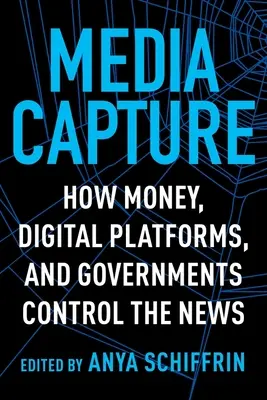 Ovládnutí médií: Jak peníze, digitální platformy a vlády ovládají zpravodajství - Media Capture: How Money, Digital Platforms, and Governments Control the News