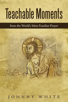 Poučné momenty: Z nejznámější modlitby na světě: Kázání z nejznámějšího kázání na světě - Teachable Moments: From the World's Most Familiar Prayer