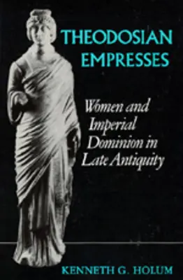 Theodosiánské císařovny: Ženy a císařská nadvláda v pozdní antice - Theodosian Empresses: Women and Imperial Dominion in Late Antiquity
