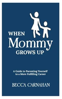 Až maminka vyroste: Průvodce výchovou k naplňující kariéře - When Mommy Grows Up: A Guide to Parenting Yourself to a More Fulfilling Career
