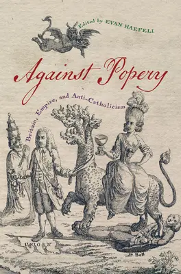 Proti papežství: Británie, impérium a antikatolicismus - Against Popery: Britain, Empire, and Anti-Catholicism