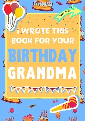 Tuto knihu jsem napsal pro tvou babičku k narozeninám: Perfektní dárek k narozeninám pro děti, které si mohou vytvořit vlastní knihu pro babičku. - I Wrote This Book For Your Birthday Grandma: The Perfect Birthday Gift For Kids to Create Their Very Own Book For Grandma
