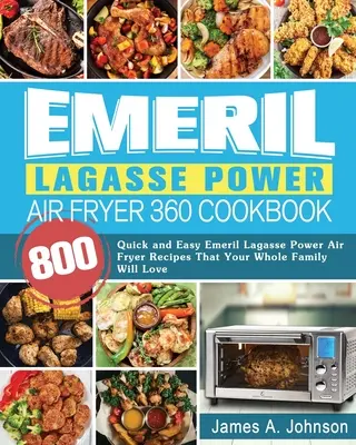 Emeril Lagasse Power Air Fryer 360 Cookbook (Kuchařka pro fritézu na vzduchu 360): Snadné a rychlé recepty pro fritézu Emeril Lagasse Power Air Fryer 360: 800 rychlých a snadných receptů, které si zamiluje celá vaše rodina. - Emeril Lagasse Power Air Fryer 360 Cookbook: 800 Quick and Easy Emeril Lagasse Power Air Fryer Recipes That Your Whole Family Will Love