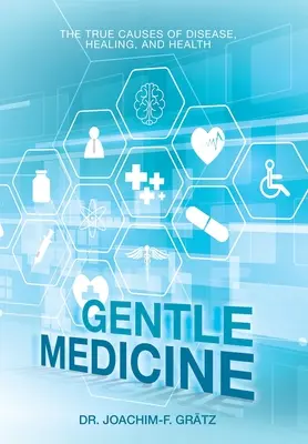 Jemná medicína: Vědecké poznatky: Skutečné příčiny nemocí, uzdravování a zdraví - Gentle Medicine: The True Causes of Disease, Healing, and Health