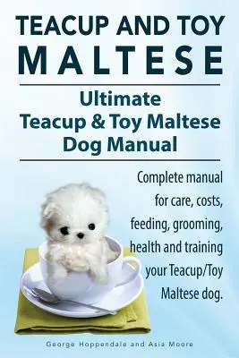 Maltézští psíci a maltézští psíci toy. Ultimate Teacup & Toy Maltese Book. Kompletní příručka pro péči, náklady, krmení, péči o srst, zdraví a výcvik vašeho maltézáčka. - Teacup Maltese and Toy Maltese Dogs. Ultimate Teacup & Toy Maltese Book. Complete manual for care, costs, feeding, grooming, health and training your