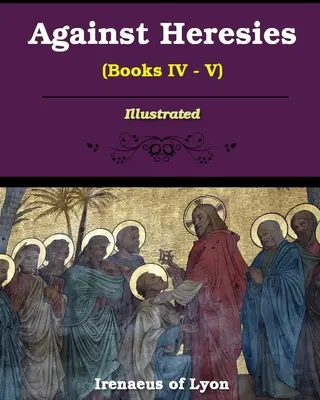 Proti kacířství (knihy IV-V) - Against Heresies (Books IV-V)
