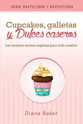 Cupcakes, Biscuits and Homemade Sweets: Nejlepší anglické recepty pro každou příležitost - Cupcakes, Galletas y Dulces Caseros: Las mejores recetas inglesas para toda ocasin