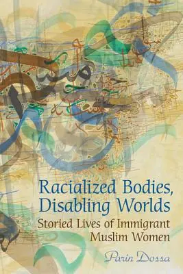 Racializovaná těla, znevýhodňující světy: Příběhy přistěhovaleckých muslimek (Racialized Bodies, Disabling Worlds: Storied Lives of Immigrant Muslim Women) - Racialized Bodies, Disabling Worlds: Storied Lives of Immigrant Muslim Women