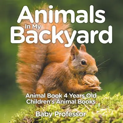 Zvířátka na mém dvorku - Knížka o zvířátkách pro čtyřleté děti - Dětské knížky o zvířátkách - Animals In My Backyard - Animal Book 4 Years Old - Children's Animal Books