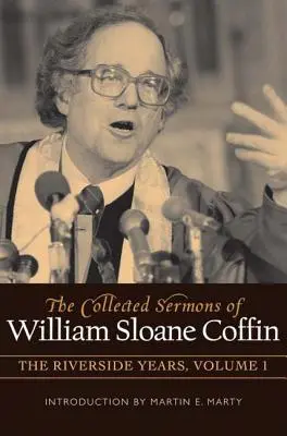 The Collected Sermons of William Sloane Coffin, Volume One: The Riverside Years (Sebraná kázání Williama Sloane Coffina, svazek první: Riversideská léta) - The Collected Sermons of William Sloane Coffin, Volume One: The Riverside Years