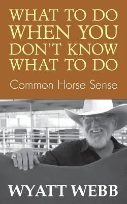 Co dělat, když nevíte, co dělat: Zdravý koňský rozum - What to Do When You Don't Know What to Do: Common Horse Sense
