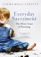 Svátost všedního dne: Svěcení: neuspořádaná milost rodičovství - Everyday Sacrament: The Messy Grace of Parenting