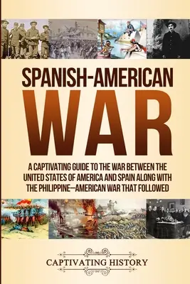 Španělsko-americká válka: Poutavý průvodce válkou mezi Spojenými státy americkými a Španělskem spolu s Filipínsko-americkou válkou t - Spanish-American War: A Captivating Guide to the War Between the United States of America and Spain along with The Philippine-American War t