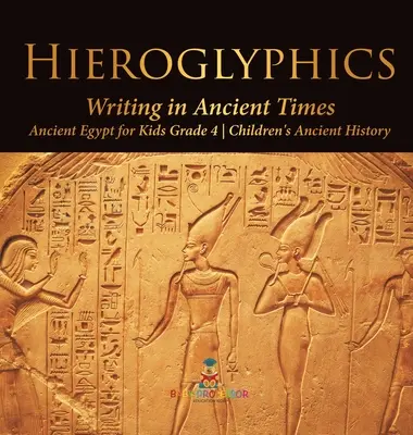 Hieroglyfy: Dětské knihy o starověku: Písmo ve starověku - Starověký Egypt pro děti 4. třída - Hieroglyphics: Writing in Ancient Times - Ancient Egypt for Kids Grade 4 - Children's Ancient History