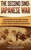 Druhá čínsko-japonská válka: Poutavý průvodce vojenským konfliktem, který začal mezi Čínou a Japonskem, včetně událostí, jako byla japonská invaze. - The Second Sino-Japanese War: A Captivating Guide to Military Conflict That Began between China and Japan, Including Events Such as the Japanese Inv