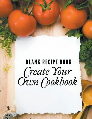 Slepá kniha receptů: Vytvořte si vlastní kuchařku - Blank Recipe Book: Create Your Own Cookbook