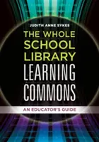 Celá školní knihovna Learning Commons: Příručka pro pedagogy - The Whole School Library Learning Commons: An Educator's Guide