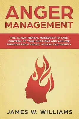 Anger Management (Zvládání hněvu): Vydání: 21denní mentální změna, která vám pomůže ovládnout emoce a zbavit se hněvu, stresu a úzkosti - Anger Management: The 21-Day Mental Makeover to Take Control of Your Emotions and Achieve Freedom from Anger, Stress, and Anxiety