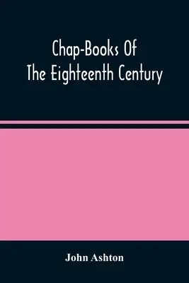 Chap-Books Of The Eighteenth Century (Knihy o osmnáctém století) - Chap-Books Of The Eighteenth Century