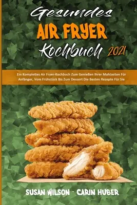Gesundes Air Fryer Kochbuch 2021: Vzduchová fritéza: Komplettes Air Fryer-Kochbuch Zum Genieen Ihrer Mahlzeiten Fr Anfnger, Vom Frhstck Bis Zum Dessert Die Best - Gesundes Air Fryer Kochbuch 2021: Ein Komplettes Air Fryer-Kochbuch Zum Genieen Ihrer Mahlzeiten Fr Anfnger, Vom Frhstck Bis Zum Dessert Die Best
