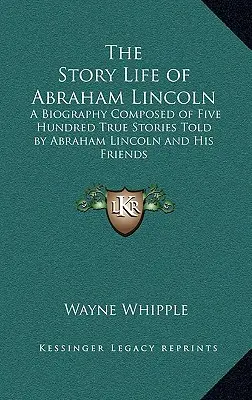 Příběh Život Abrahama Lincolna: Životopis složený z pěti set skutečných příběhů vyprávěných Abrahamem Lincolnem a jeho přáteli - The Story Life of Abraham Lincoln: A Biography Composed of Five Hundred True Stories Told by Abraham Lincoln and His Friends
