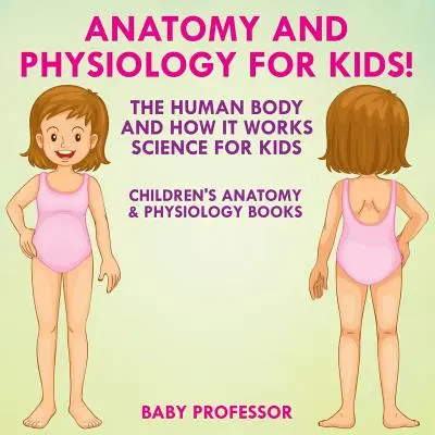 Anatomie a fyziologie pro děti! Lidské tělo a jeho fungování: Anatomie a fyziologie pro děti a její fungování - Dětské knihy o anatomii a fyziologii - Anatomy and Physiology for Kids! The Human Body and it Works: Science for Kids - Children's Anatomy & Physiology Books