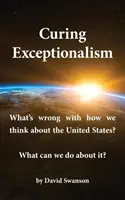 Léčba výjimečnosti: Co je špatně s tím, jak přemýšlíme o Spojených státech? Co s tím můžeme dělat? - Curing Exceptionalism: What's Wrong with How We Think about the United States? What Can We Do about It?