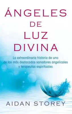 ngeles de Luz Divina (Andělé božského světla, španělské vydání): La Extraordinaria Historia de Uno de Los Ms Destacados Sanadores Angelicales Y Terape (Mimořádný příběh jednoho z osudových andělů a terapeutů) - ngeles de Luz Divina (Angels of Divine Light Spanish Edition): La Extraordinaria Historia de Uno de Los Ms Destacados Sanadores Angelicales Y Terape