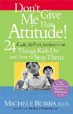 Nedávej mi ten přístup!: 24 hrubých, sobeckých a necitlivých věcí, které děti dělají, a jak jim v tom zabránit - Don't Give Me That Attitude!: 24 Rude, Selfish, Insensitive Things Kids Do and How to Stop Them