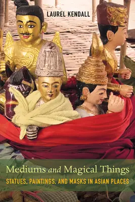 Média a magické věci: Sošky, malby a masky na asijských místech: magie a kouzla: sochy, malby a masky na asijských místech - Mediums and Magical Things: Statues, Paintings, and Masks in Asian Places