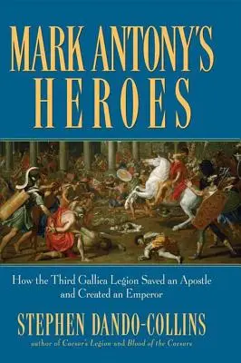 Hrdinové Marka Antonia: Jak třetí galská legie zachránila apoštola a vytvořila císaře - Mark Antony's Heroes: How the Third Gallica Legion Saved an Apostle and Created an Emperor