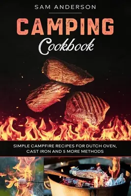 Kuchařka pro kempování: Tábornické recepty pro holandskou troubu, litinu a dalších 5 způsobů! - Camping Cookbook: Simple Campfire Recipes for Dutch Oven, Cast Iron and 5 More Methods!