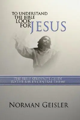 Chcete-li porozumět Bibli, hledejte Ježíše: Průvodce studenta biblických oborů po ústředním tématu Bible - To Understand the Bible Look for Jesus: The Bible Student's Guide to the Bible's Central Theme