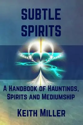 Jemní duchové: Příručka o strašidlech, duchách a médiu. - Subtle Spirits: A Handbook of Hauntings, Spirits, and Mediumship